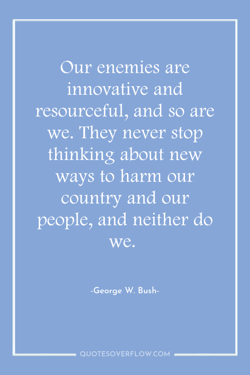 Our enemies are innovative and resourceful, and so are we....
