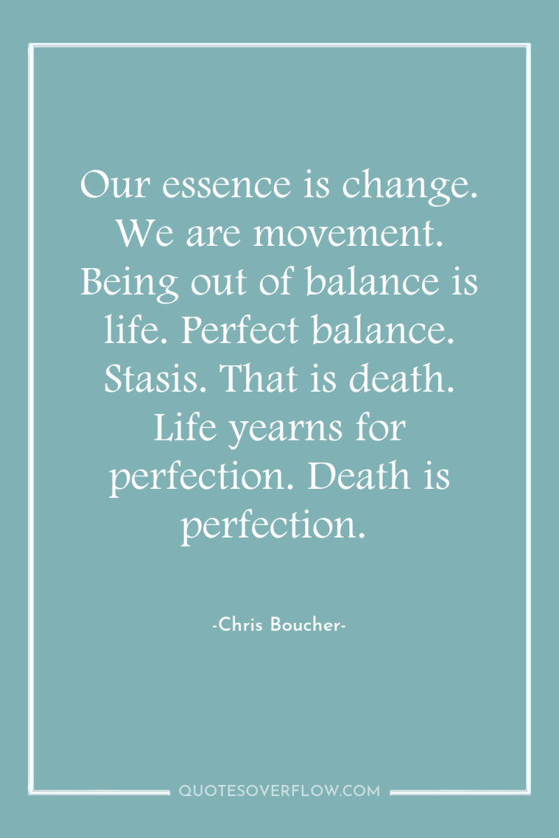 Our essence is change. We are movement. Being out of...