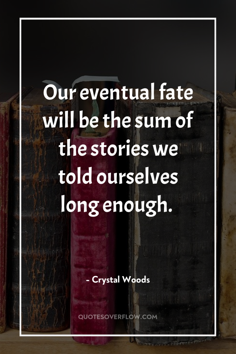 Our eventual fate will be the sum of the stories...