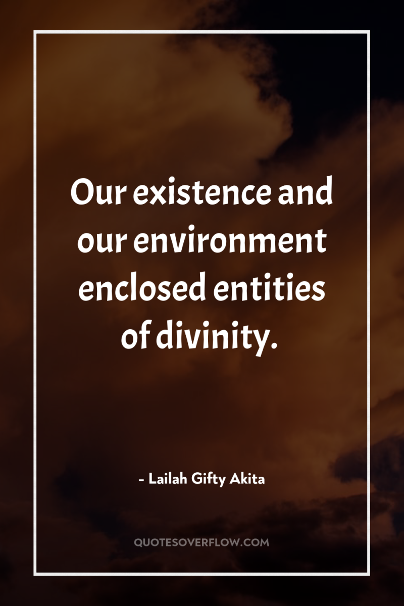 Our existence and our environment enclosed entities of divinity. 