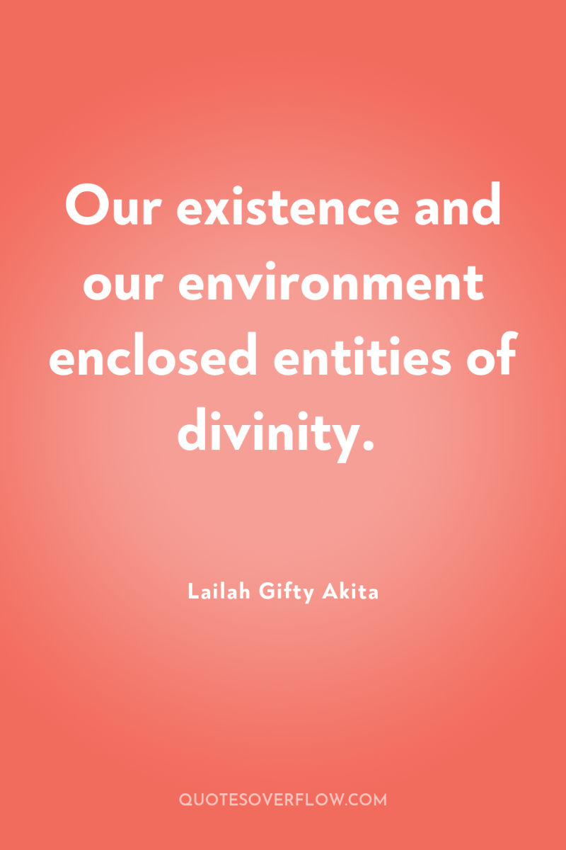 Our existence and our environment enclosed entities of divinity. 