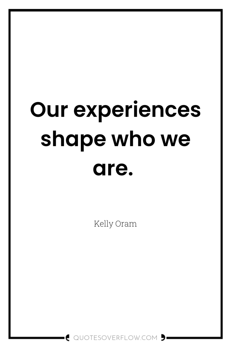 Our experiences shape who we are. 