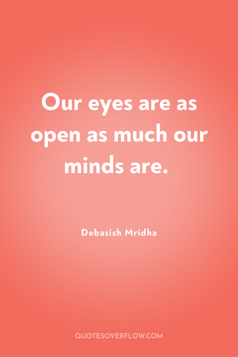 Our eyes are as open as much our minds are. 