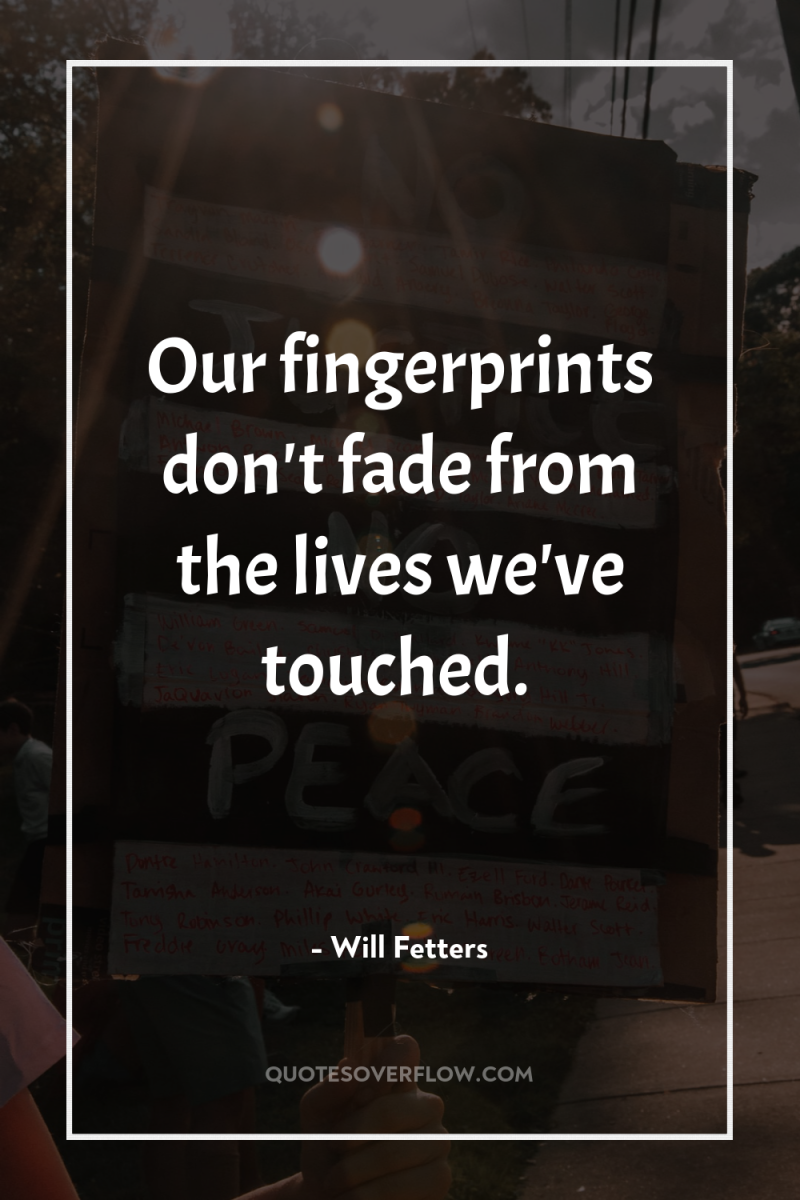 Our fingerprints don't fade from the lives we've touched. 