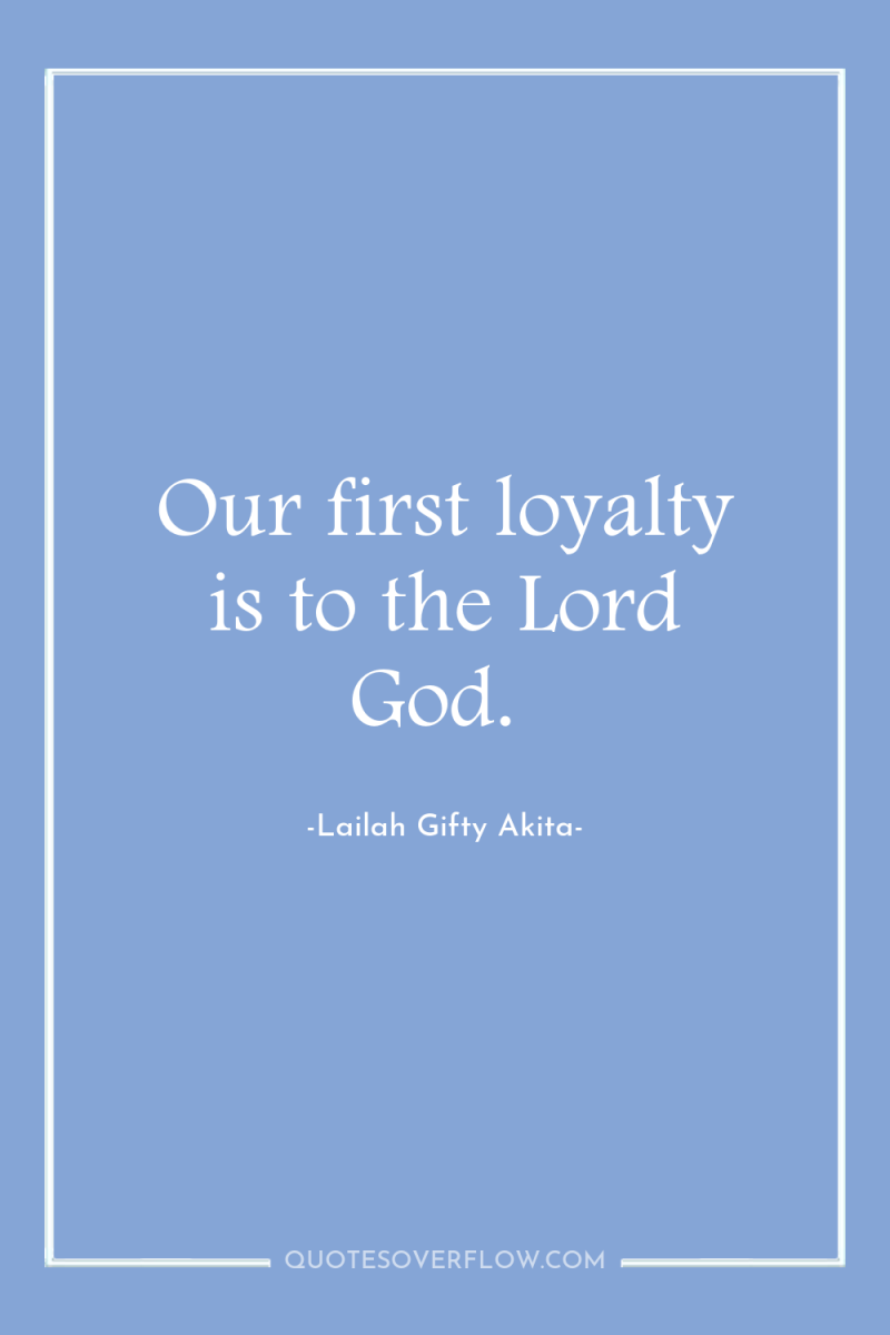 Our first loyalty is to the Lord God. 