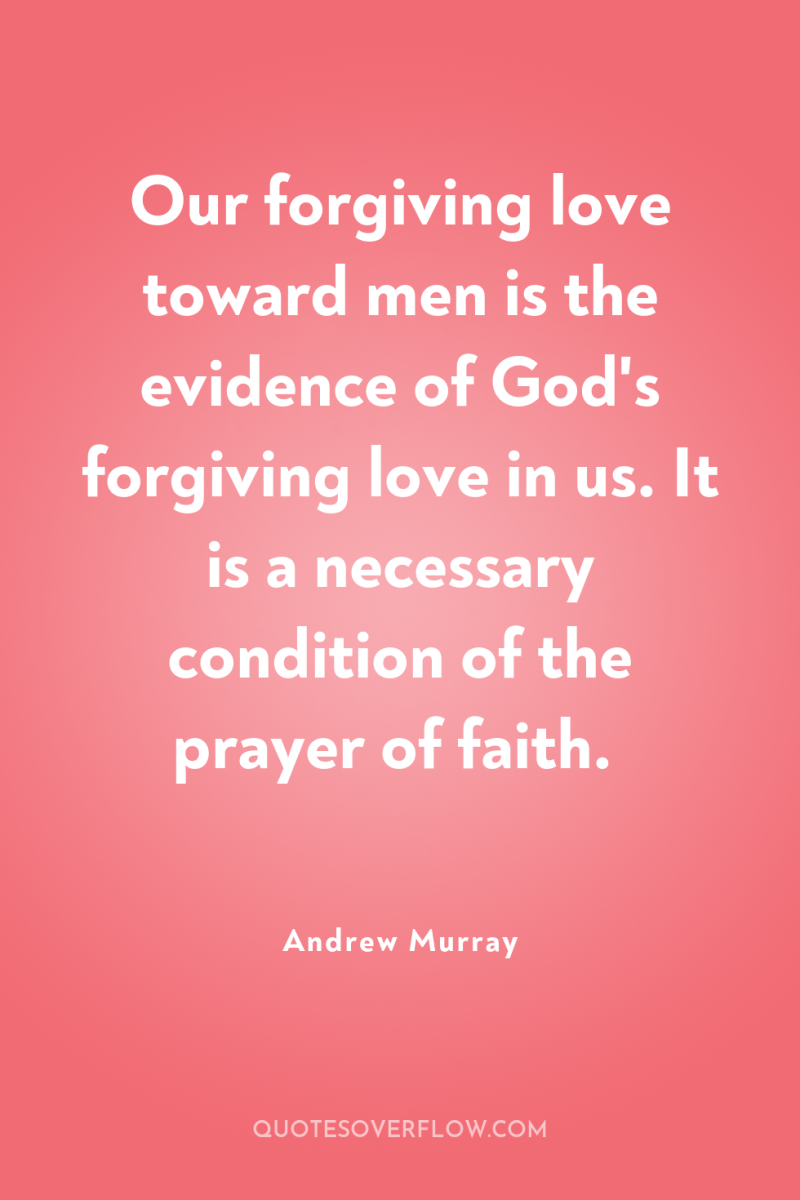Our forgiving love toward men is the evidence of God's...