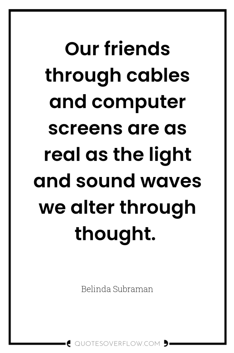 Our friends through cables and computer screens are as real...