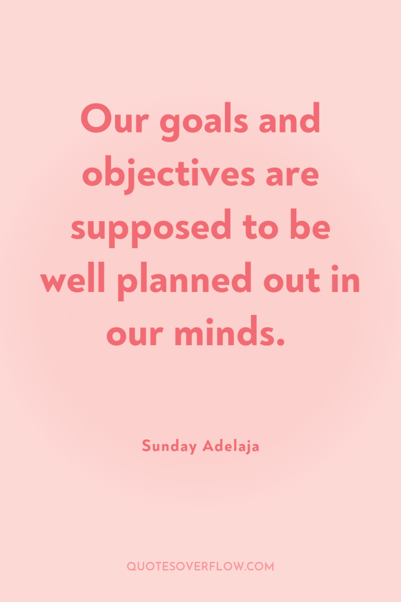 Our goals and objectives are supposed to be well planned...