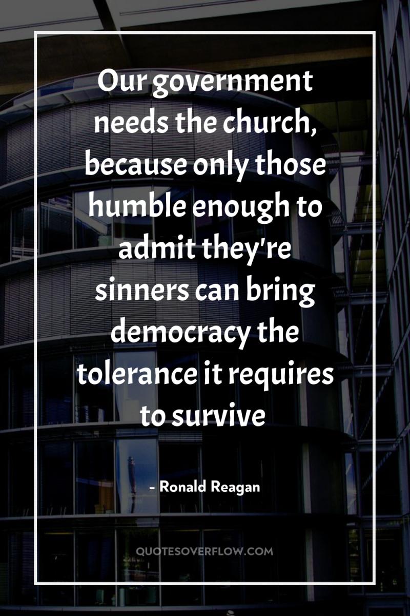 Our government needs the church, because only those humble enough...