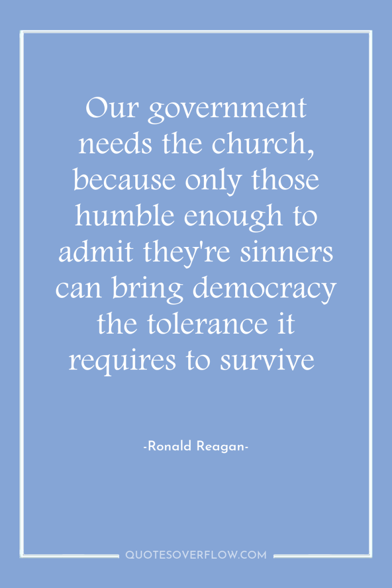 Our government needs the church, because only those humble enough...