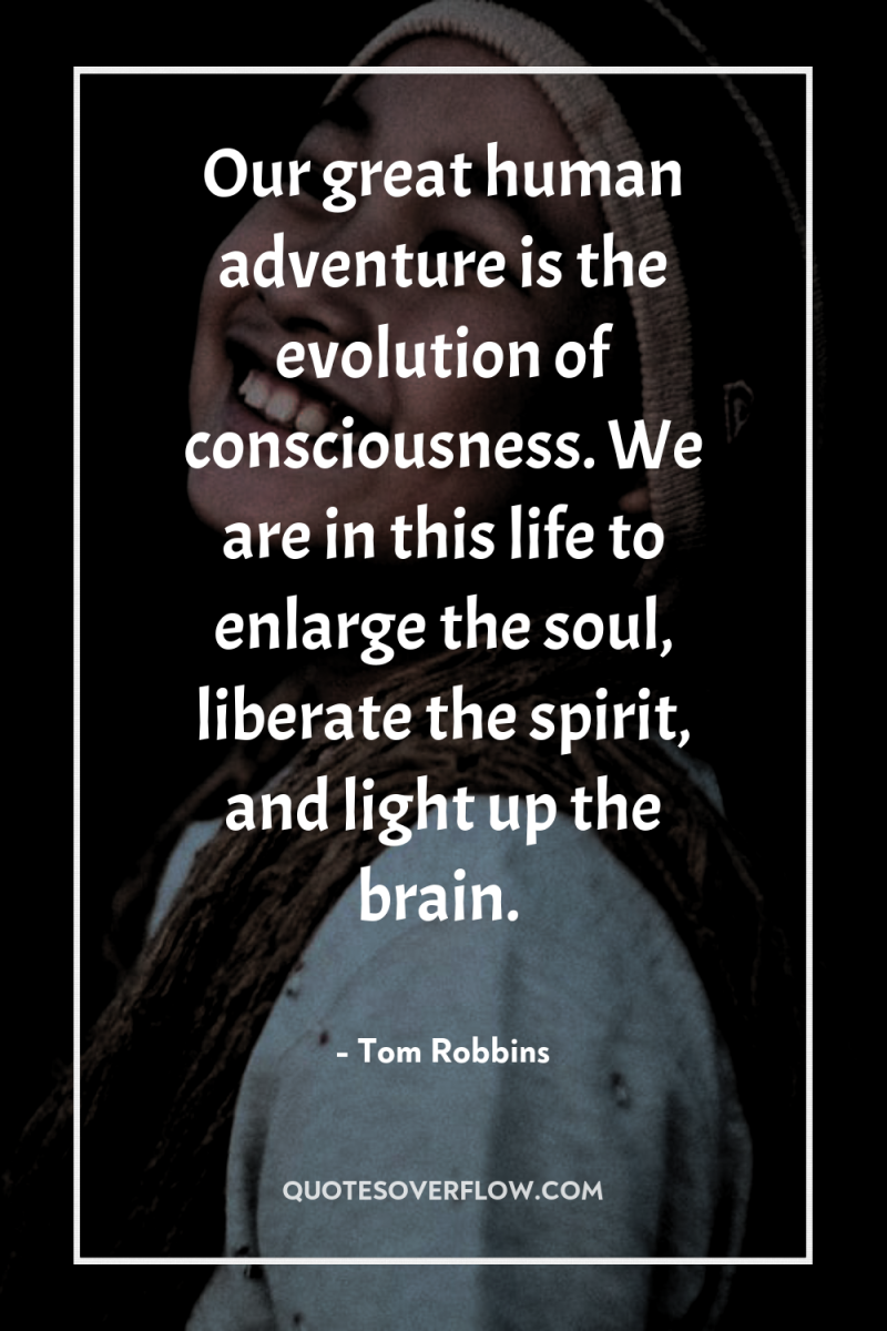Our great human adventure is the evolution of consciousness. We...