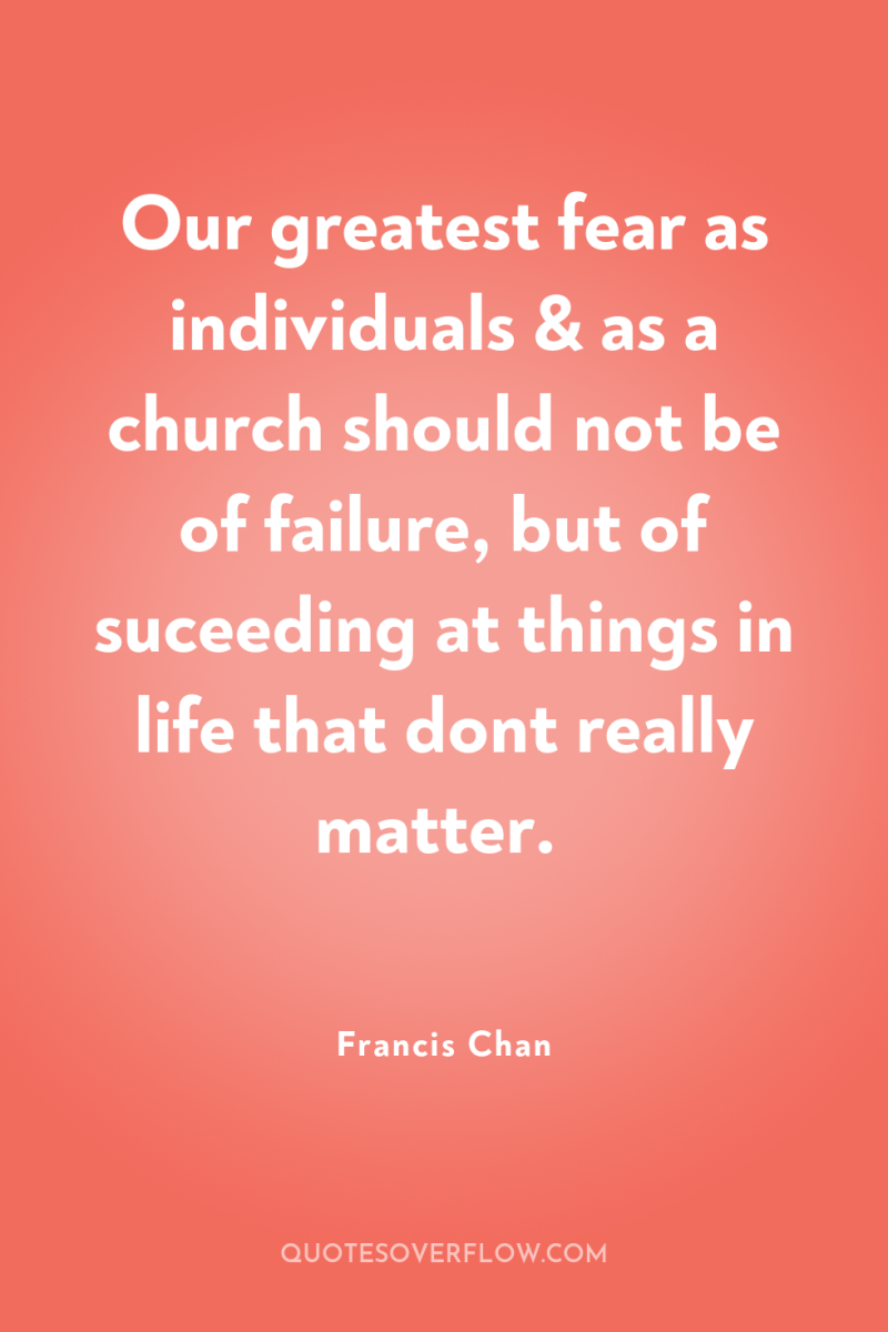 Our greatest fear as individuals & as a church should...