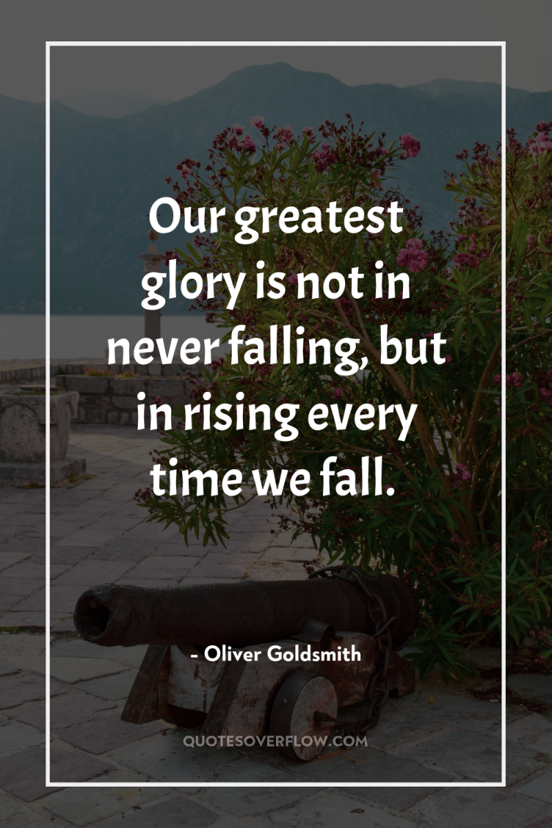 Our greatest glory is not in never falling, but in...