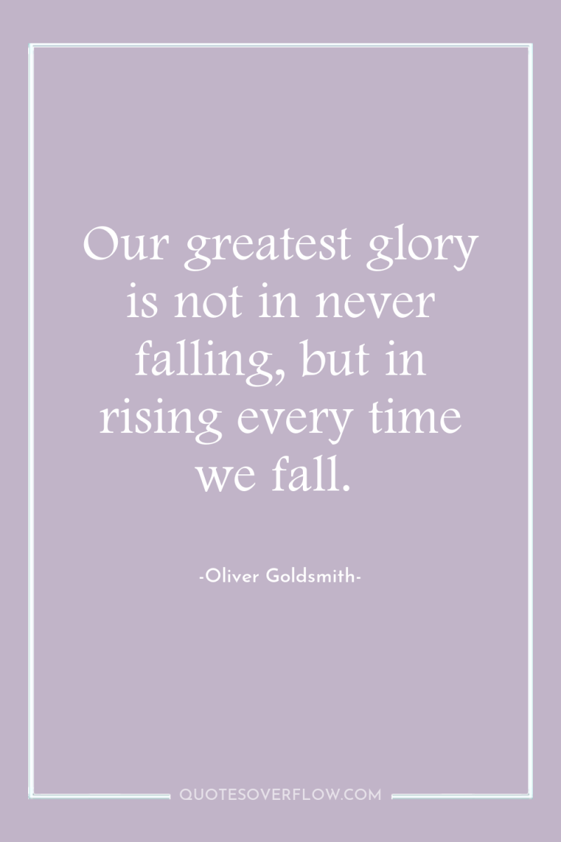 Our greatest glory is not in never falling, but in...