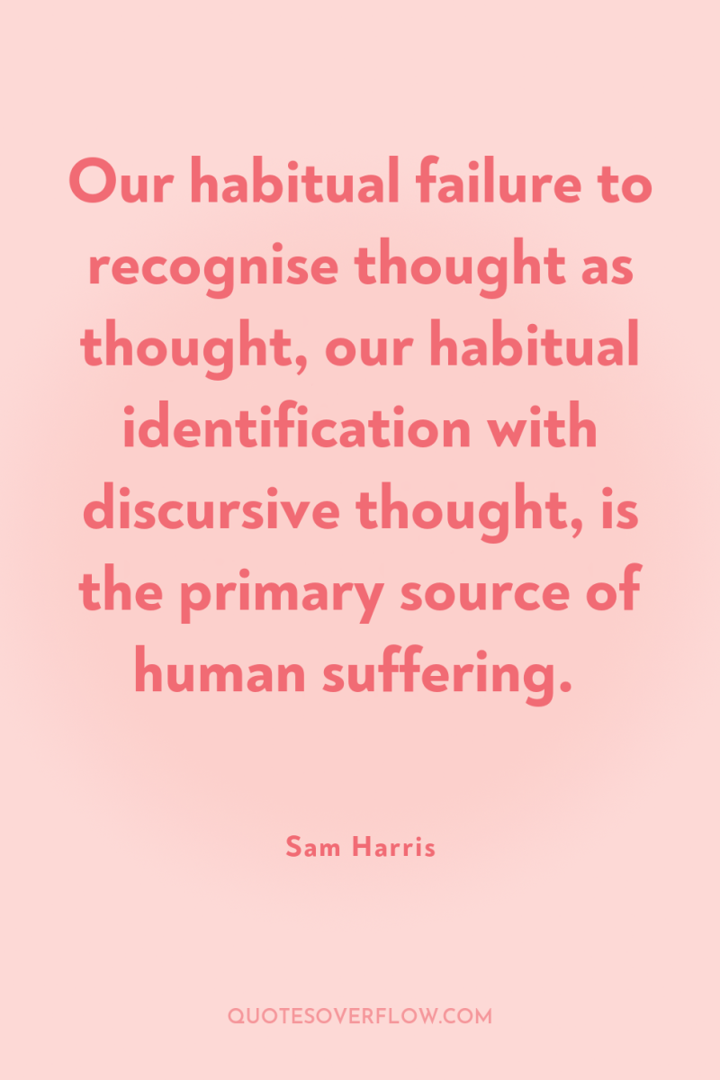 Our habitual failure to recognise thought as thought, our habitual...