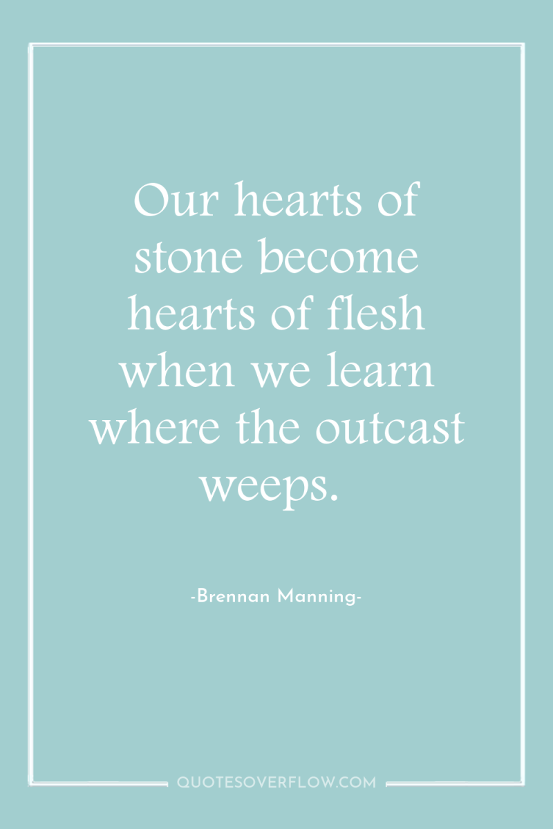 Our hearts of stone become hearts of flesh when we...