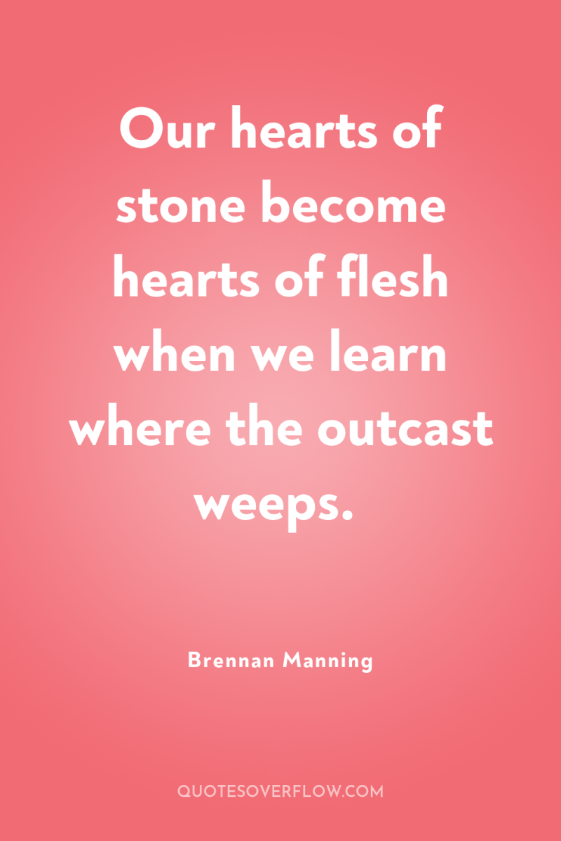 Our hearts of stone become hearts of flesh when we...