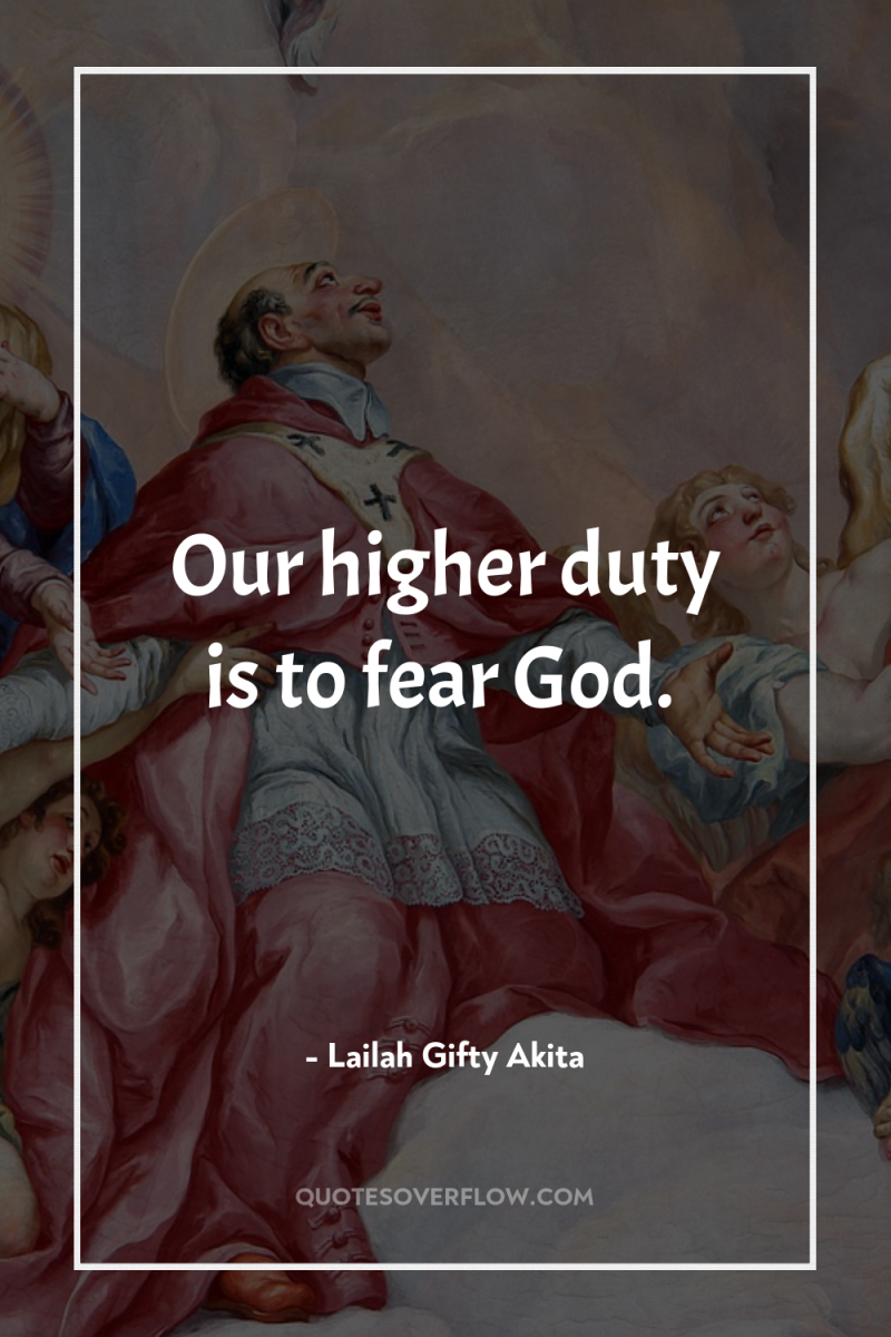 Our higher duty is to fear God. 