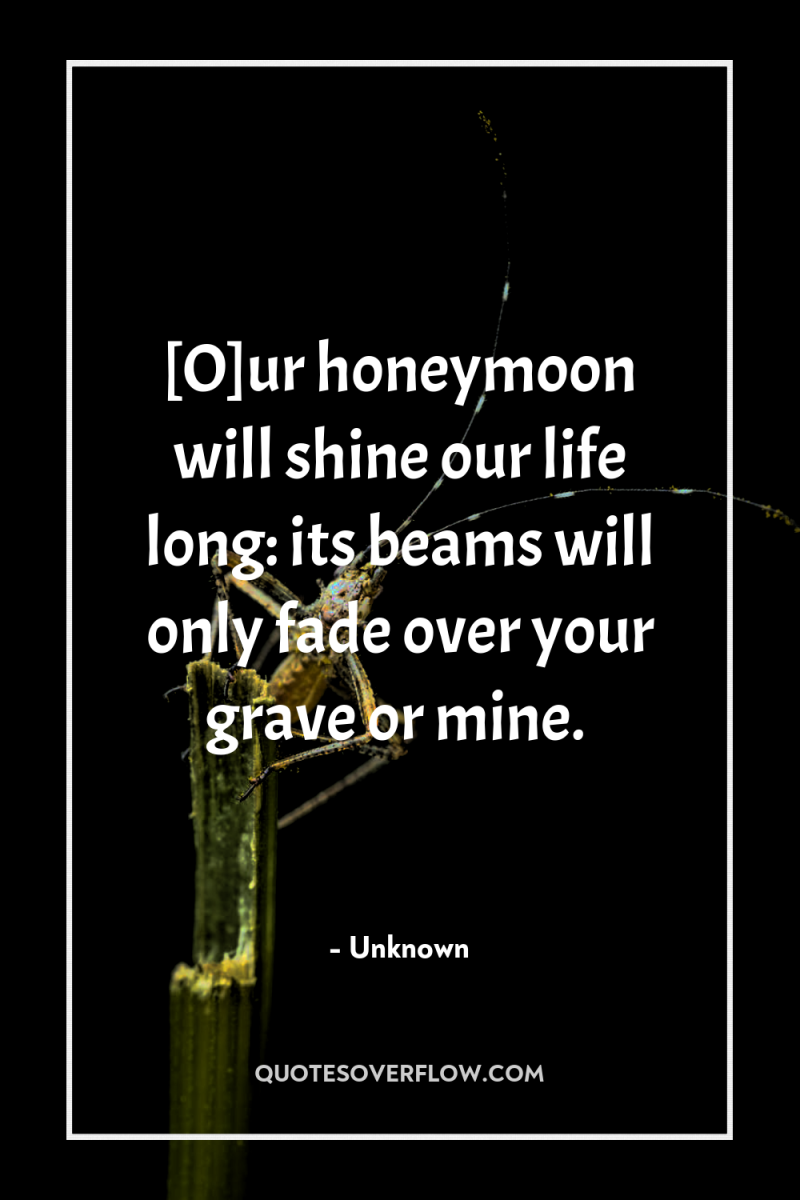 [O]ur honeymoon will shine our life long: its beams will...