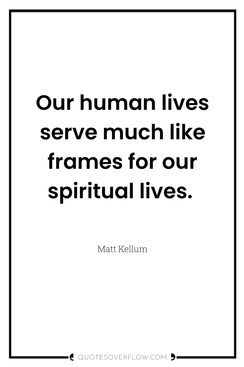 Our human lives serve much like frames for our spiritual...