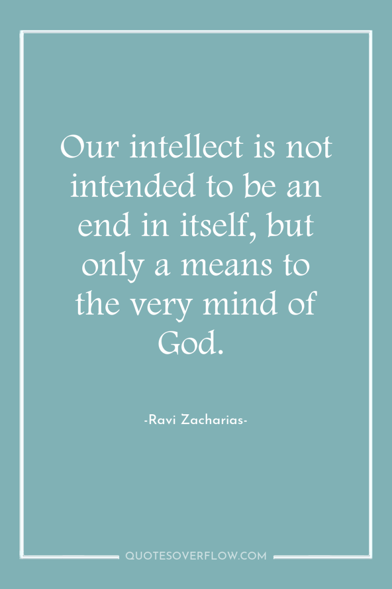 Our intellect is not intended to be an end in...