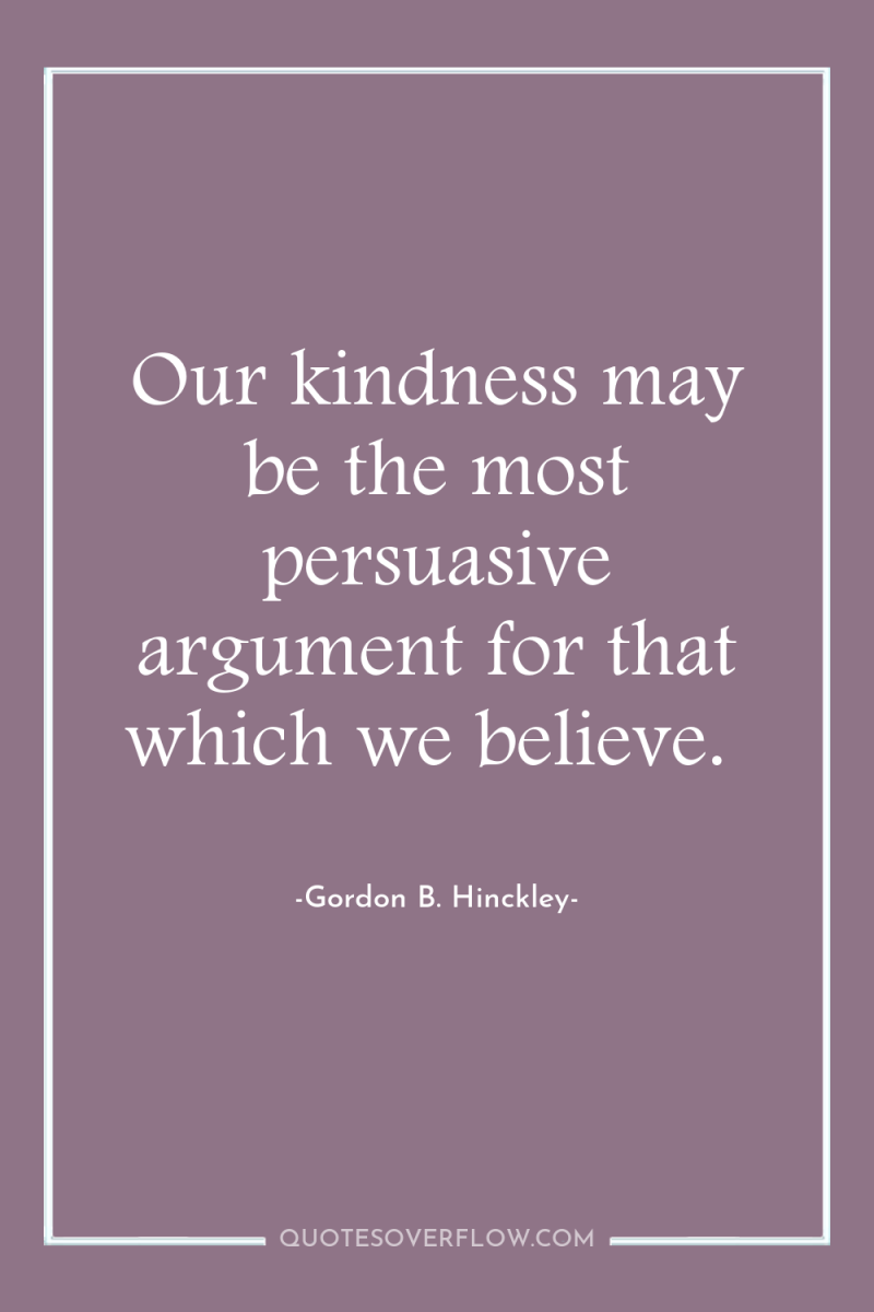 Our kindness may be the most persuasive argument for that...