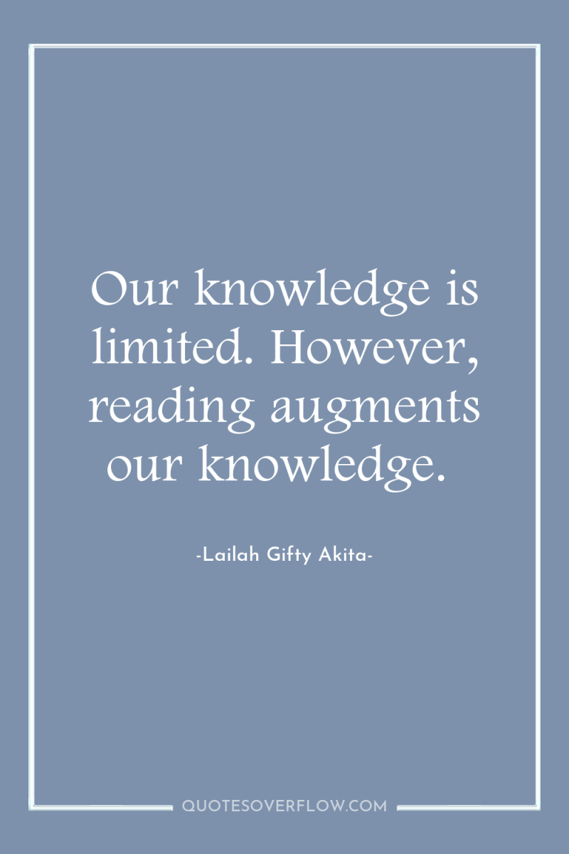 Our knowledge is limited. However, reading augments our knowledge. 