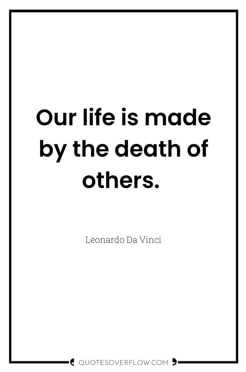 Our life is made by the death of others. 