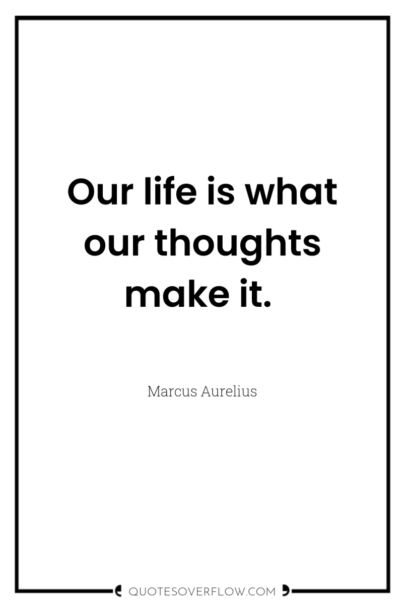 Our life is what our thoughts make it. 