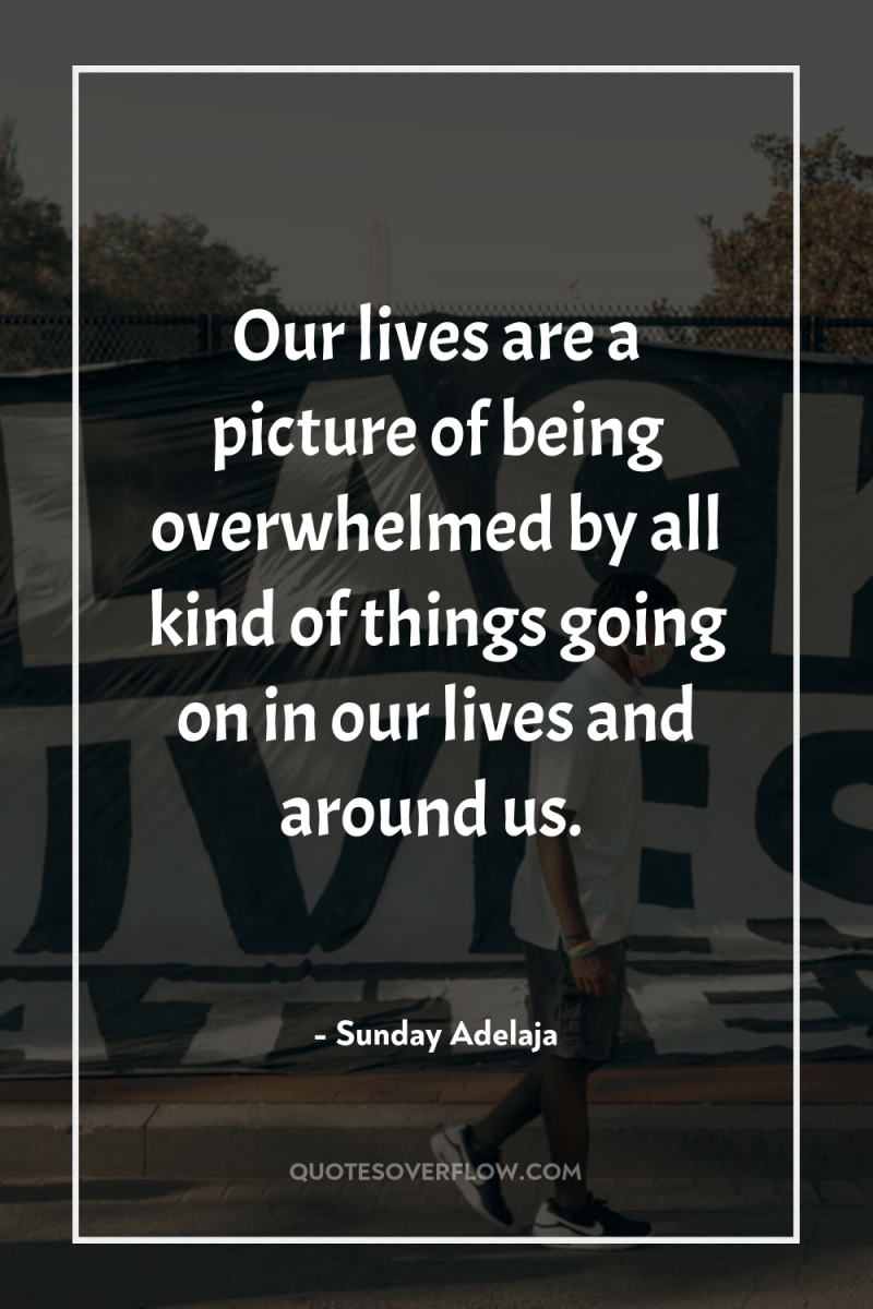 Our lives are a picture of being overwhelmed by all...