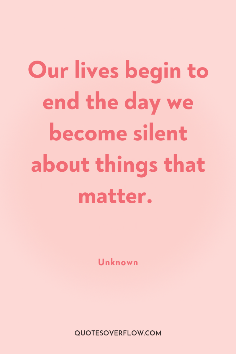 Our lives begin to end the day we become silent...