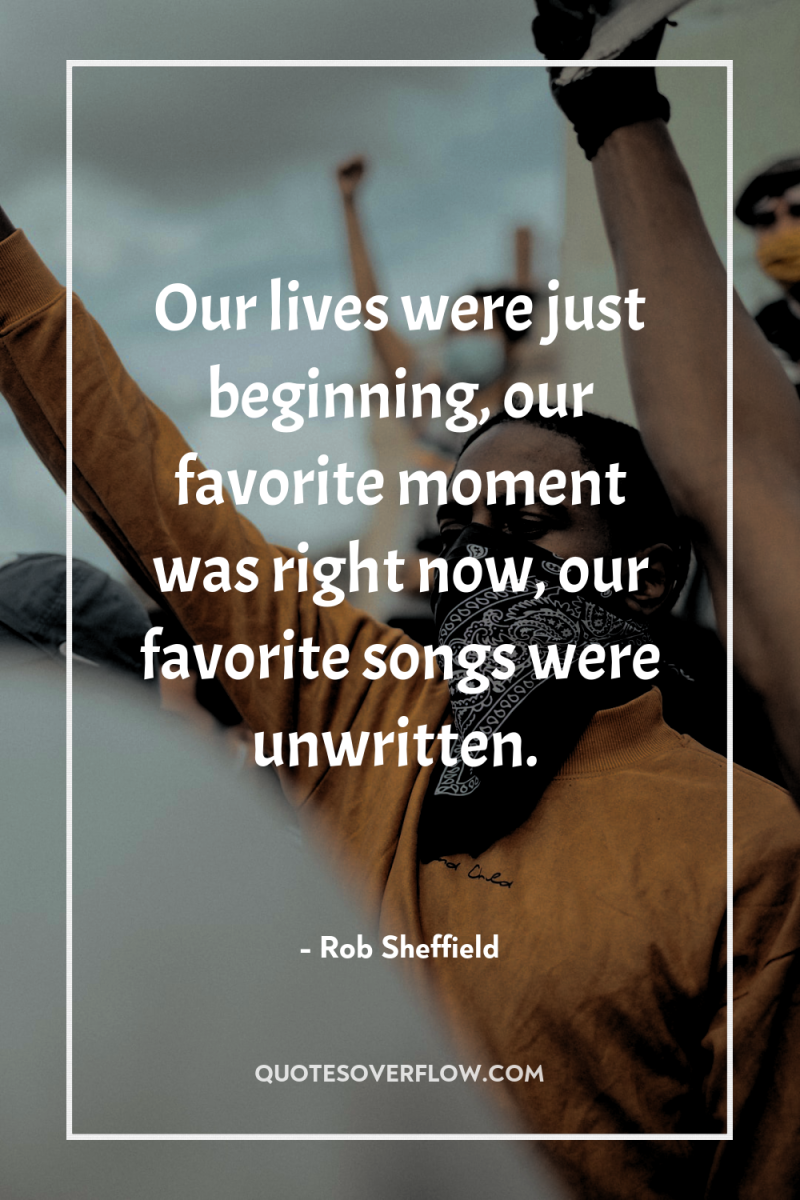 Our lives were just beginning, our favorite moment was right...