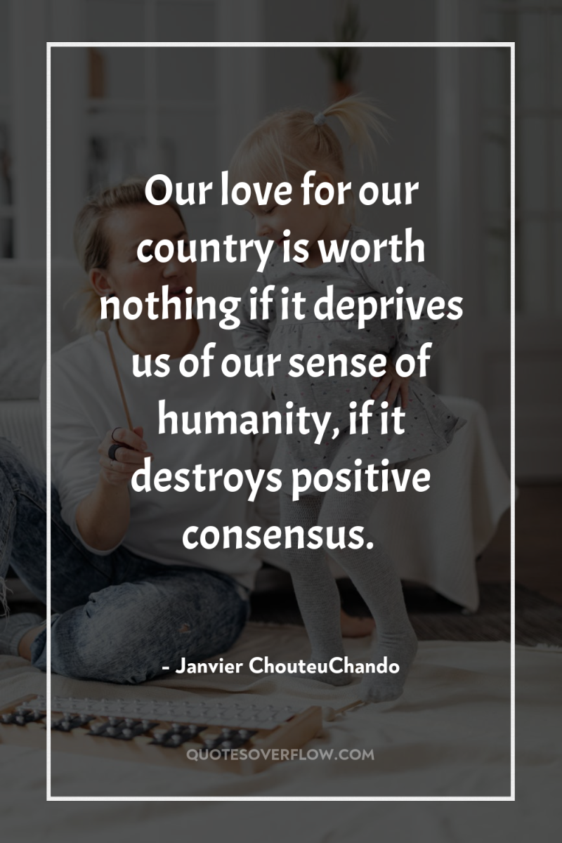 Our love for our country is worth nothing if it...