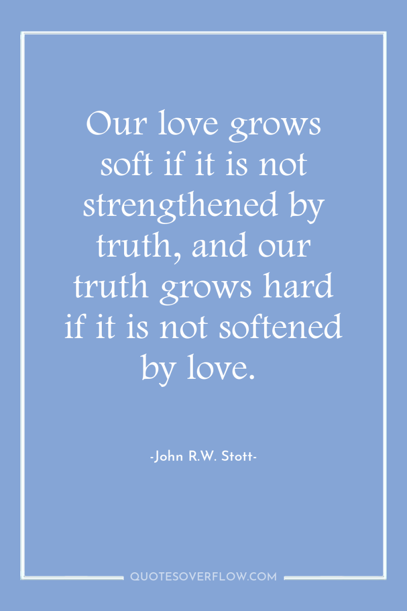 Our love grows soft if it is not strengthened by...