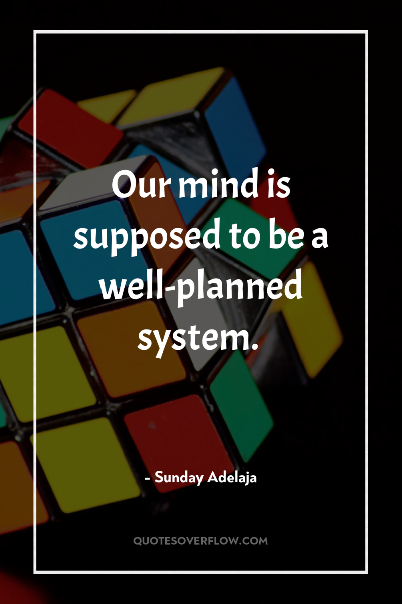 Our mind is supposed to be a well-planned system. 