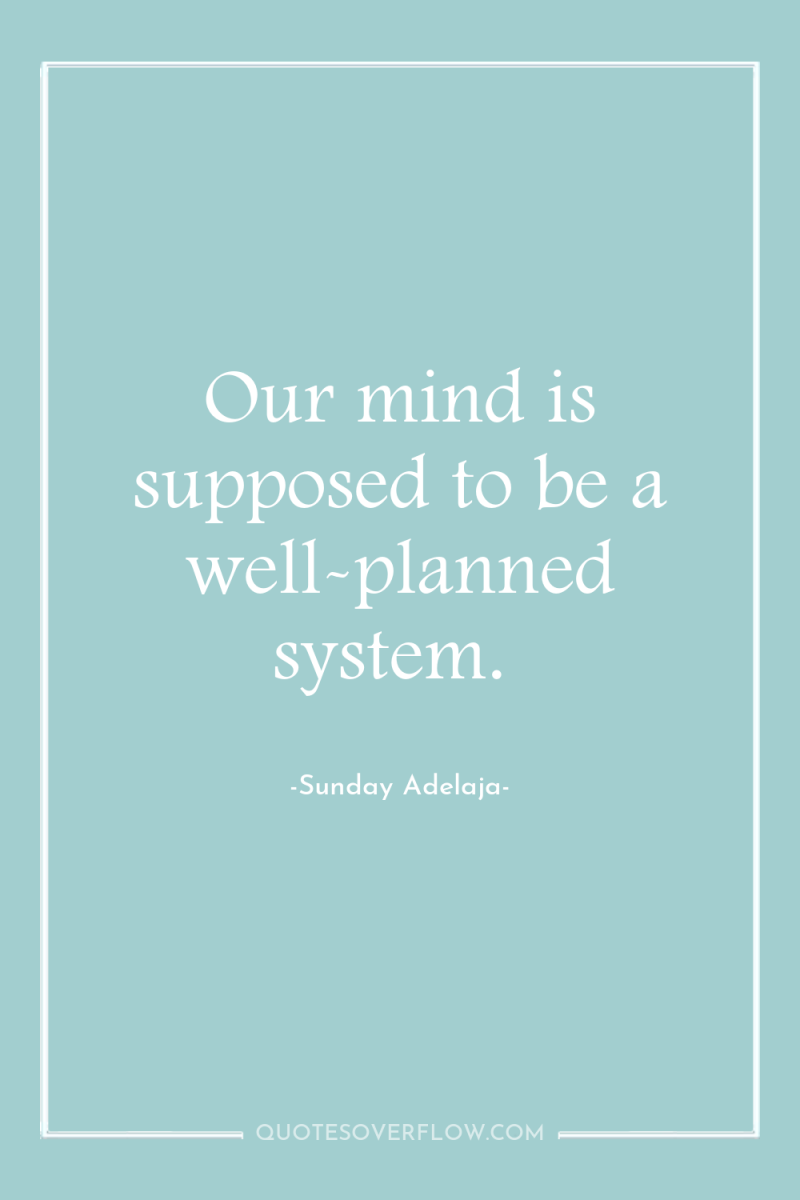 Our mind is supposed to be a well-planned system. 