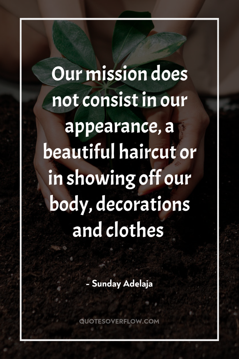 Our mission does not consist in our appearance, a beautiful...
