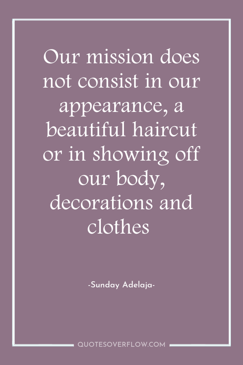 Our mission does not consist in our appearance, a beautiful...