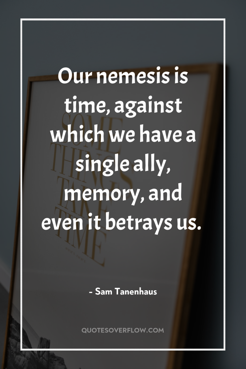 Our nemesis is time, against which we have a single...