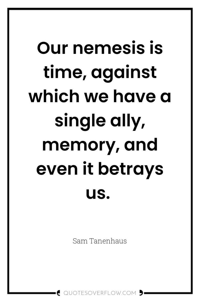 Our nemesis is time, against which we have a single...