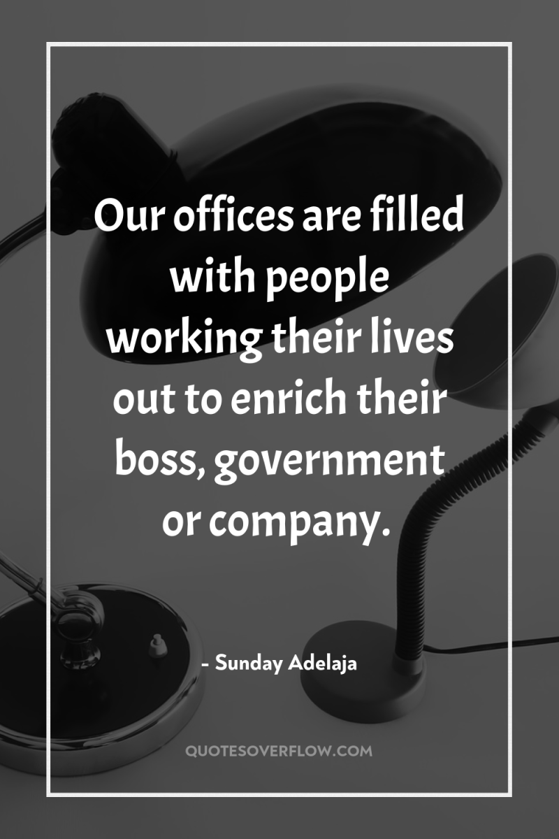 Our offices are filled with people working their lives out...