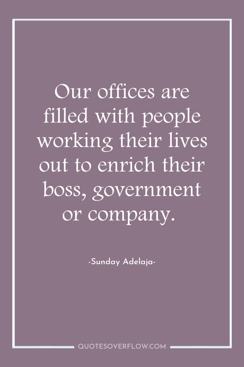 Our offices are filled with people working their lives out...
