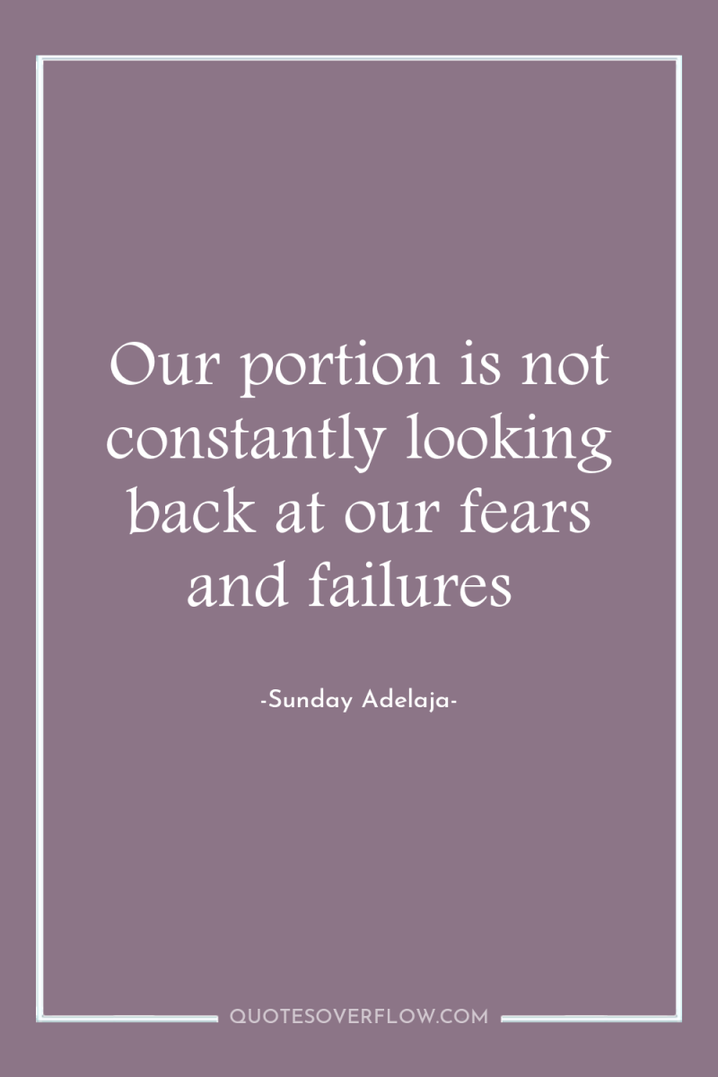 Our portion is not constantly looking back at our fears...