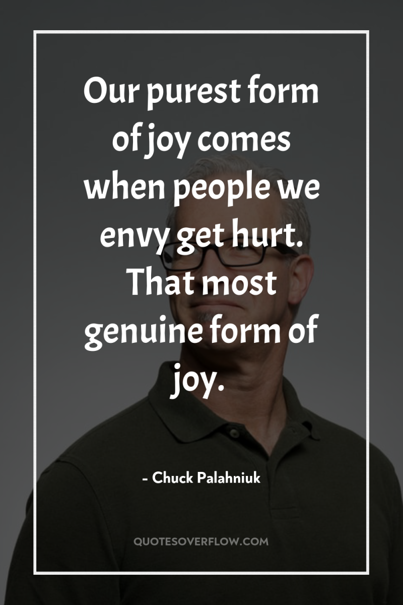 Our purest form of joy comes when people we envy...