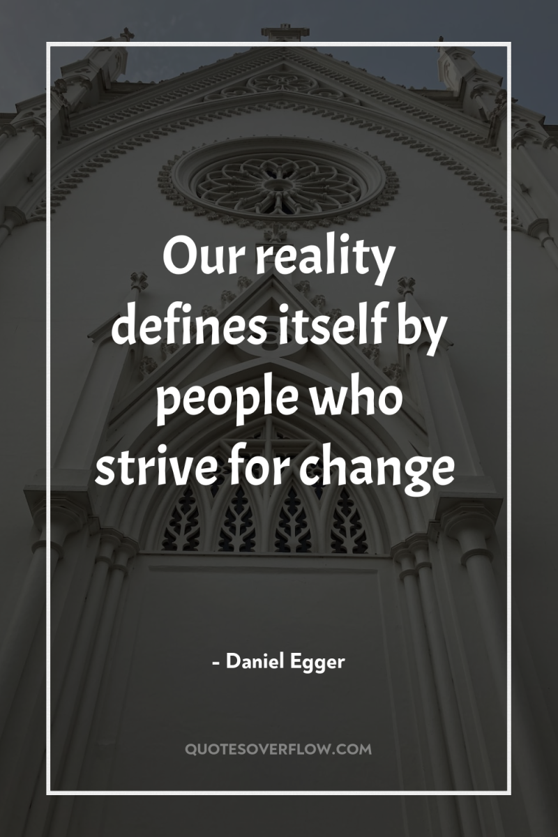 Our reality defines itself by people who strive for change 