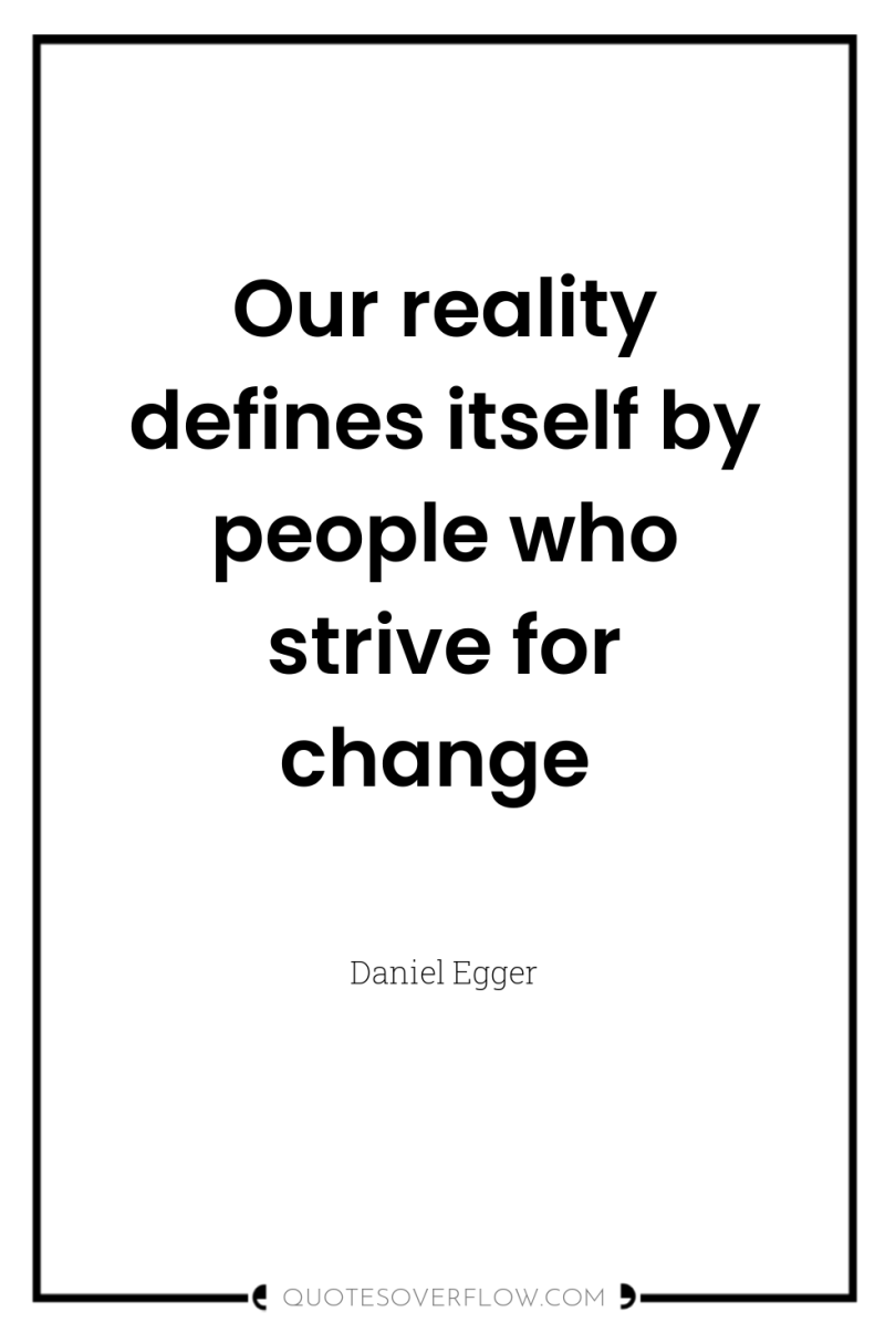 Our reality defines itself by people who strive for change 