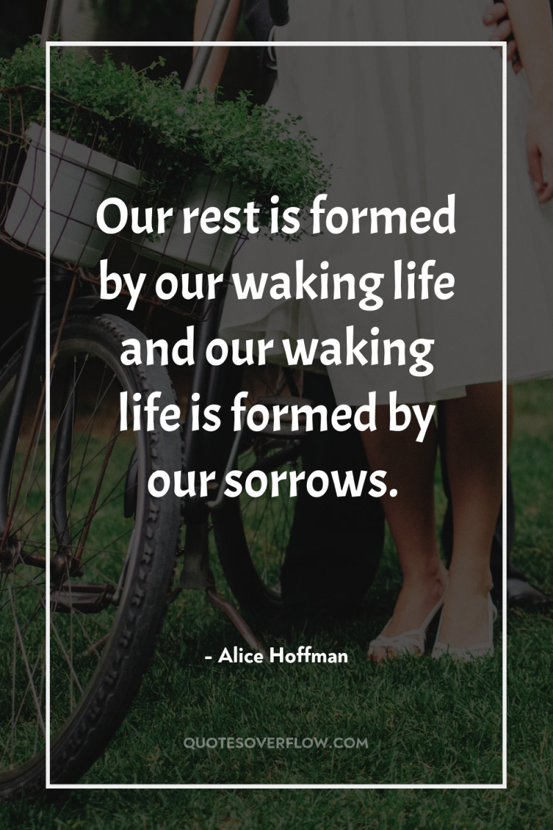 Our rest is formed by our waking life and our...