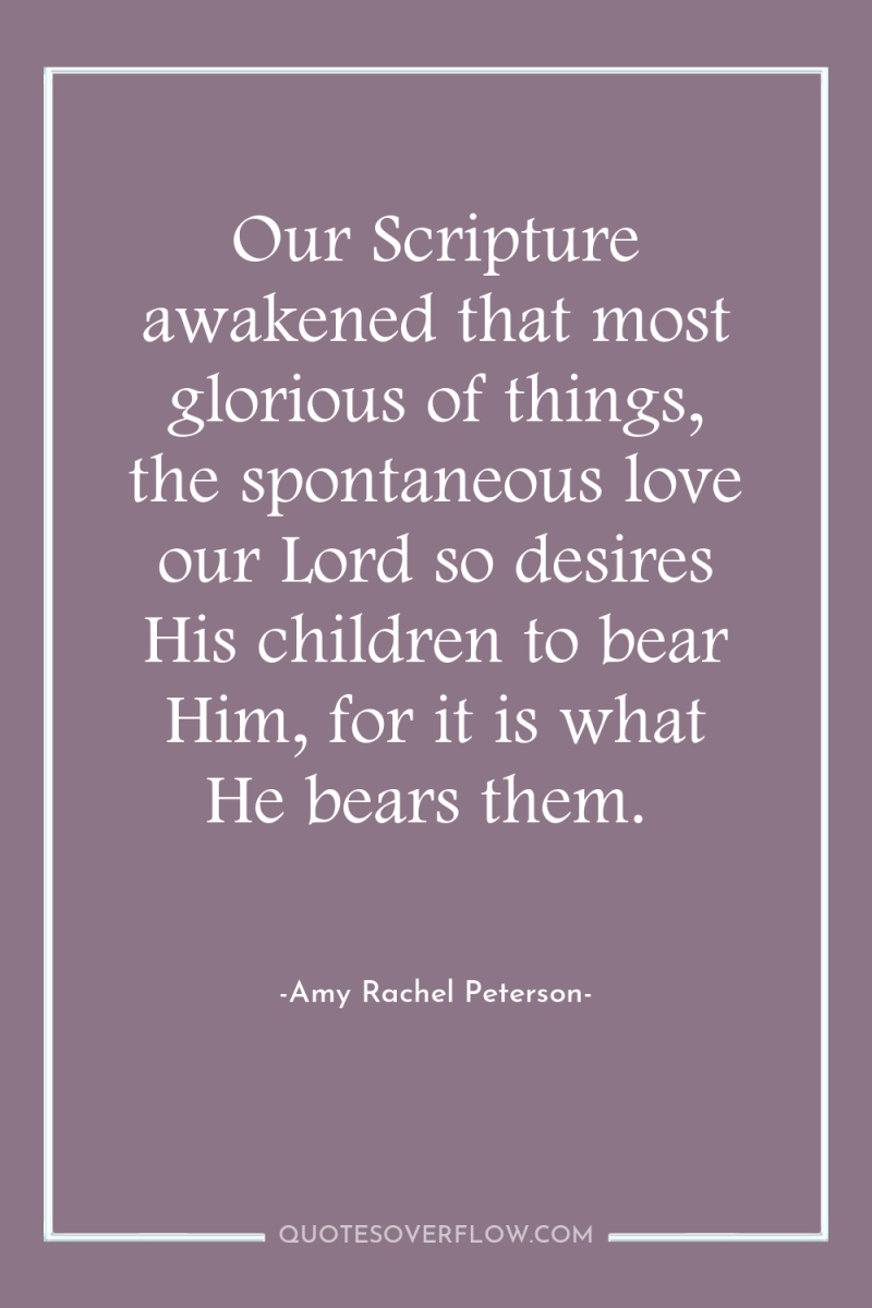 Our Scripture awakened that most glorious of things, the spontaneous...