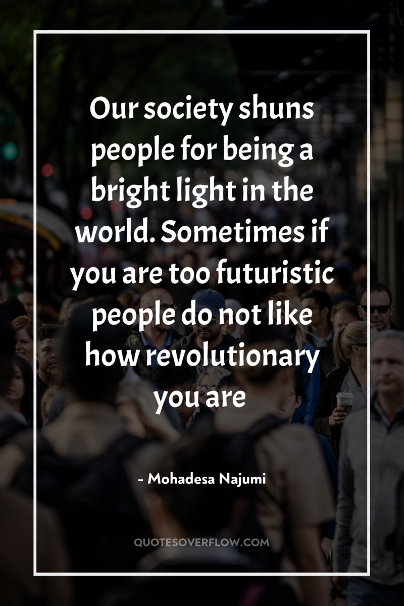 Our society shuns people for being a bright light in...