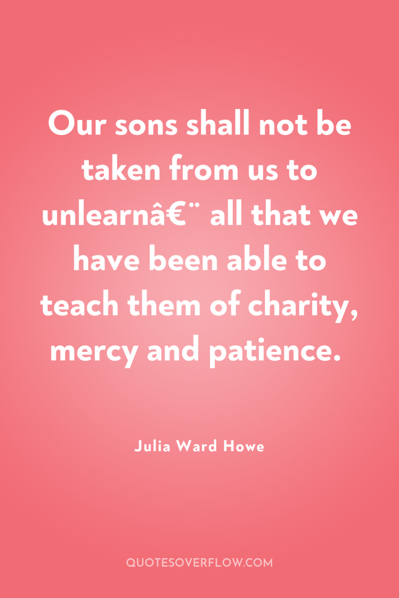 Our sons shall not be taken from us to unlearnâ€¨...